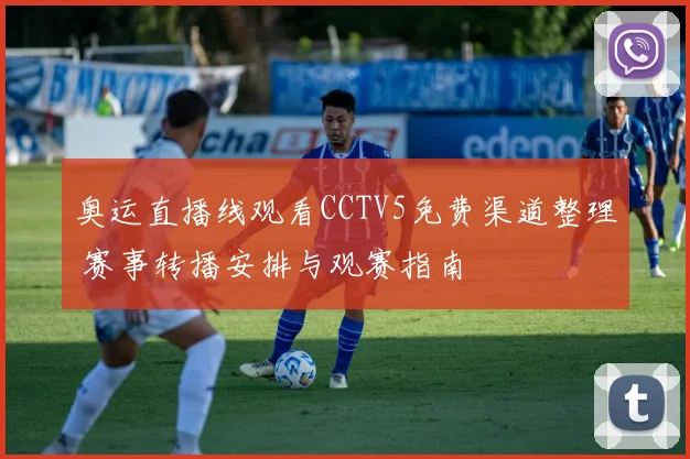 奥运直播线观看CCTV5免费渠道整理 赛事转播安排与观赛指南