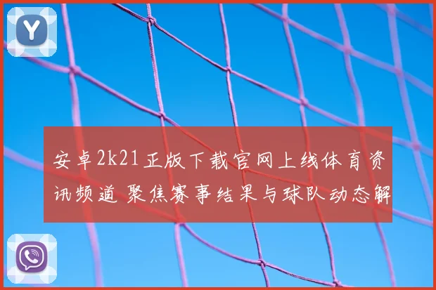 安卓2k21正版下载官网上线体育资讯频道 聚焦赛事结果与球队动态解析