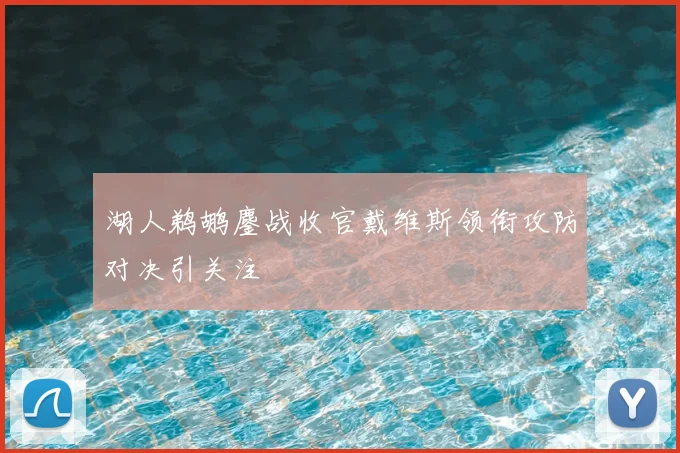 湖人鹈鹕鏖战收官戴维斯领衔攻防对决引关注