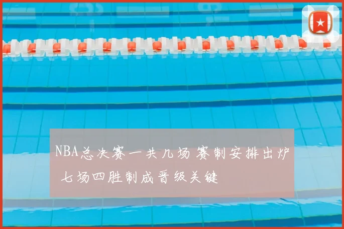 NBA总决赛一共几场 赛制安排出炉 七场四胜制成晋级关键