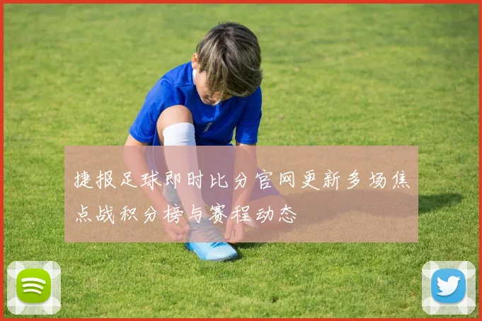捷报足球即时比分官网更新多场焦点战积分榜与赛程动态