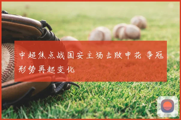 中超焦点战国安主场击败申花 争冠形势再起变化