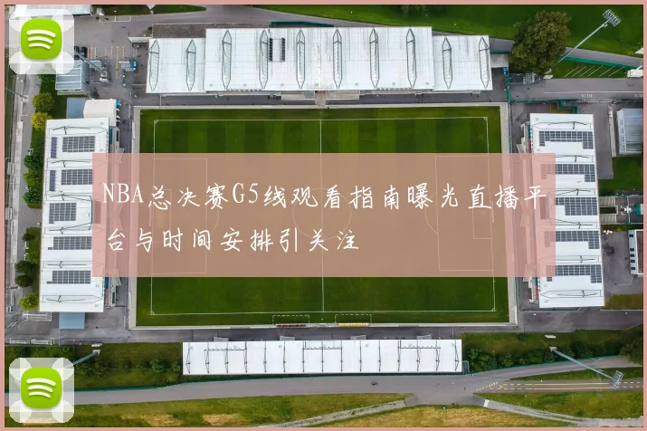 NBA总决赛G5线观看指南曝光直播平台与时间安排引关注
