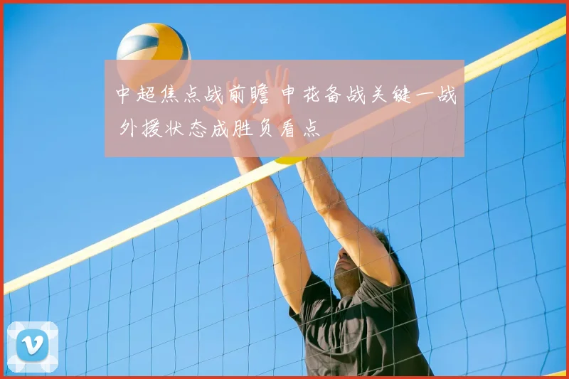 中超焦点战前瞻 申花备战关键一战 外援状态成胜负看点