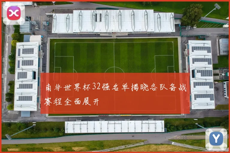南非世界杯32强名单揭晓各队备战赛程全面展开