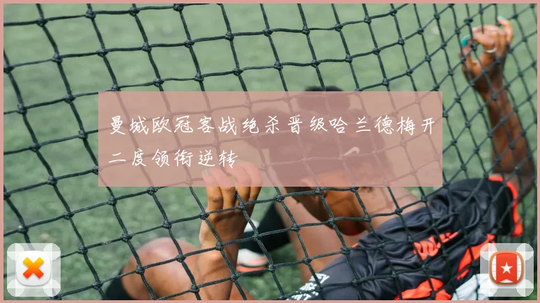 曼城欧冠客战绝杀晋级哈兰德梅开二度领衔逆转