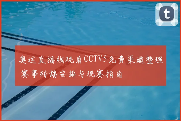 奥运直播线观看CCTV5免费渠道整理 赛事转播安排与观赛指南