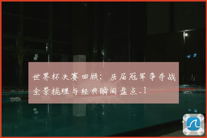 世界杯决赛回顾:历届冠军争夺战全景梳理与经典瞬间盘点_1